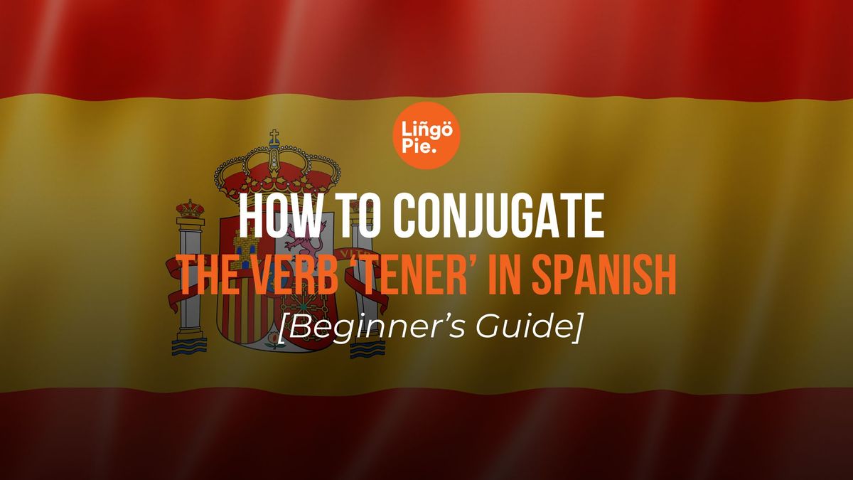 How to Conjugate the Verb ‘Tener’ in Spanish: [Beginner’s Guide]