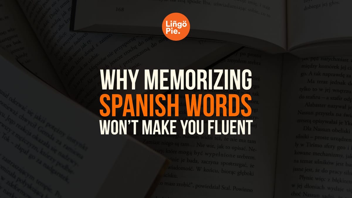Why Memorizing Spanish Words Won’t Make You Fluent [Tips]
